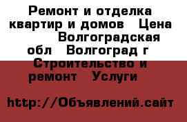 Ремонт и отделка квартир и домов › Цена ­ 100 - Волгоградская обл., Волгоград г. Строительство и ремонт » Услуги   